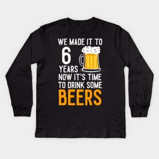 We Made it to 6 Years Now It's Time To Drink Some Beers Aniversary Wedding Kids Long Sleeve T-Shirt